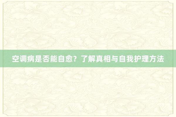 空调病是否能自愈？了解真相与自我护理方法