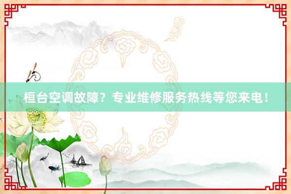 桓台空调故障？专业维修服务热线等您来电！